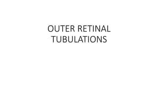 OUTER RETINAL
TUBULATIONS
 