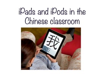 iPads and iPods in the
  Chinese classroom
 