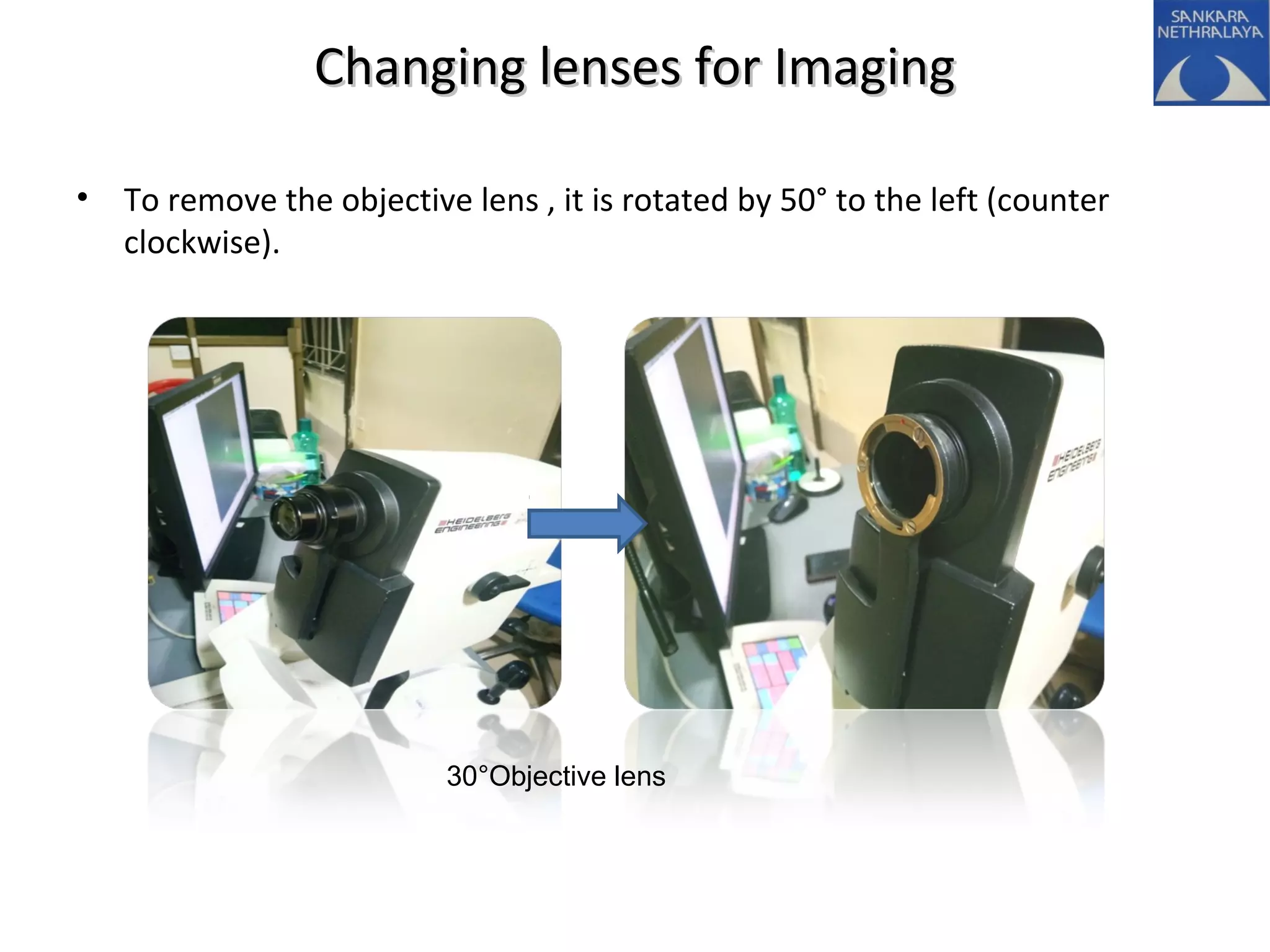 Changing lenses for ImagingChanging lenses for Imaging
• To remove the objective lens , it is rotated by 50° to the left (counter
clockwise).
30°Objective lens
 