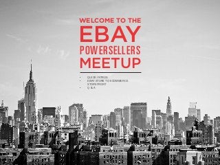 WELCOME TO THE

EBAY
POWERSELLERS

MEETUP
•	
•	
	
•	

QUICK INTROS
EBAY STORE TO ECOMMERCE	
STOREFRONT
Q & A

 