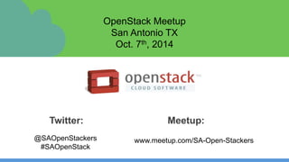 OpenStack Meetup
San Antonio TX
Oct. 7th, 2014
Twitter: Meetup:
@SAOpenStackers
#SAOpenStack
www.meetup.com/SA-Open-Stackers
 
