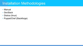 Installation Methodologies
• Manual
• DevStack
• Distros (linux)
• Puppet/Chef (Stackforge)
 
