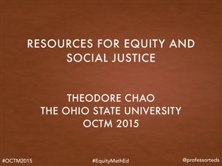 THEODORE CHAO
THE OHIO STATE UNIVERSITY
OCTM 2015
RESOURCES FOR EQUITY AND
SOCIAL JUSTICE
#OCTM2015 #EquityMathEd @professorteds
 