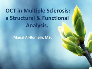 OCT in Multiple Sclerosis:
a Structural & Functional
Analysis.
Manal Al-Romeih, MSc
 