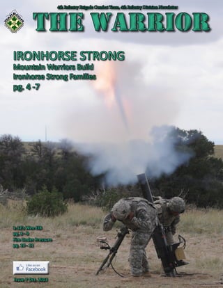 4th Infantry Brigade Combat Team, 4th Infantry Division Newsletter
											
The Warrior

THE WARRIOR

IRONHORSE STRONG
Mountain Warriors Build
Ironhorse Strong Families

pg. 4 -7

1-12’s Wee EIB
pg. 8 - 9
Fire Under Pressure
pg. 10 - 11

Issue 7 Oct. 2013

 
