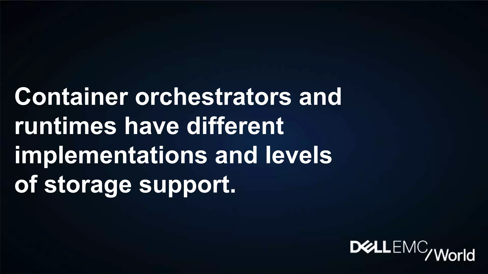 Container orchestrators and
runtimes have different
implementations and levels
of storage support.
 