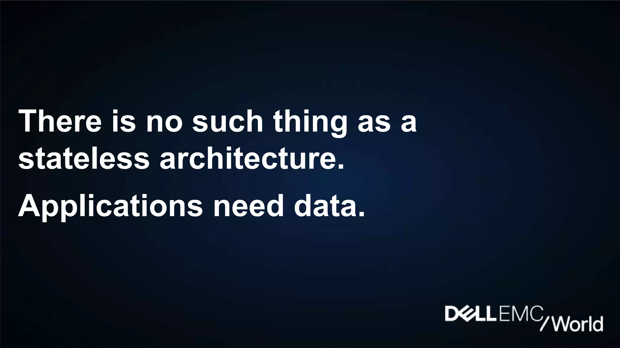 There is no such thing as a
stateless architecture.
Applications need data.
 