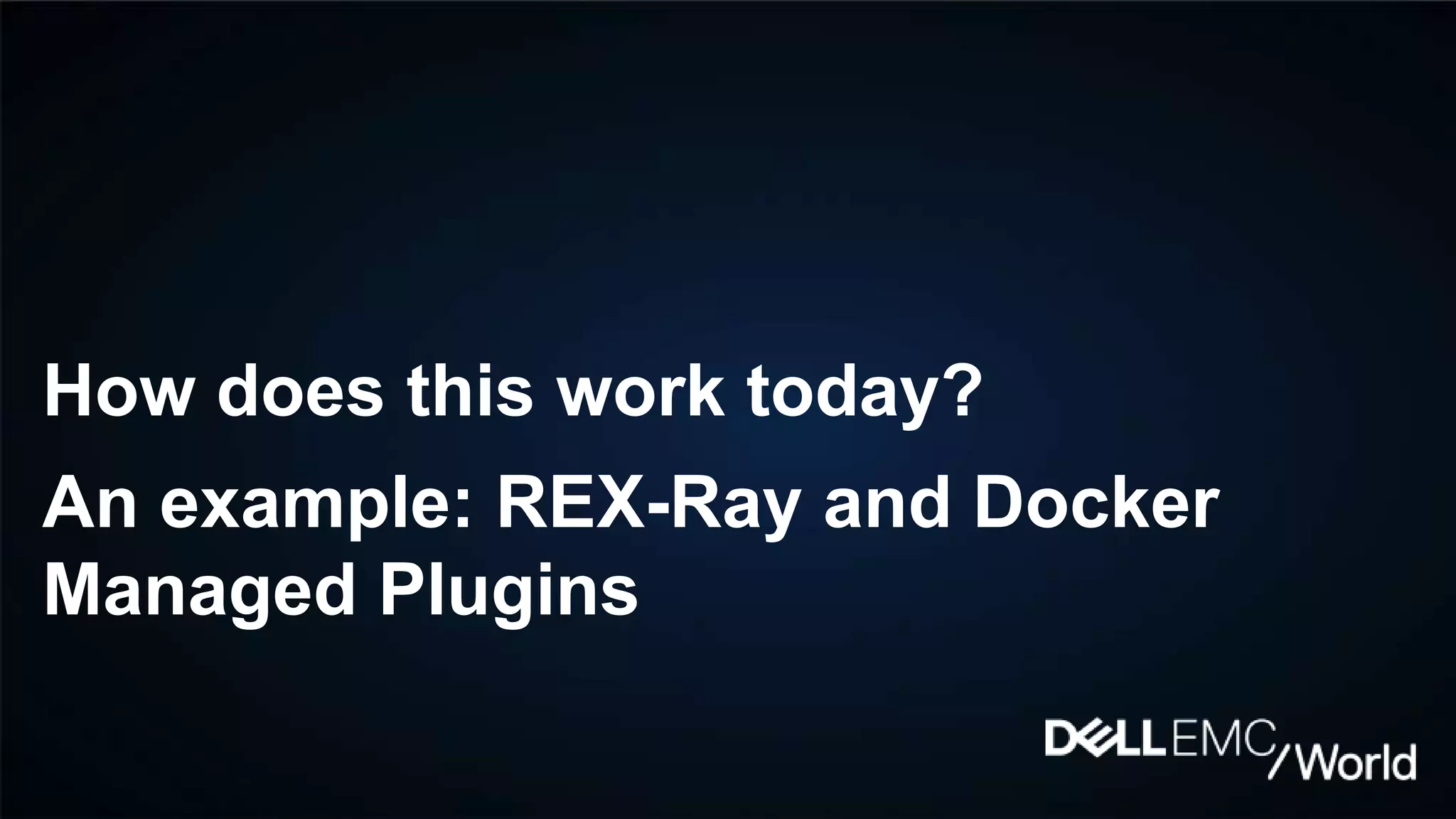How does this work today?
An example: REX-Ray and Docker
Managed Plugins
 