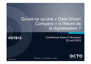 1	

© OCTO 2015© OCTO 2015
Qu'est-ce qu'une « Data Driven
Company » à l'heure de
la digitalisation ?
#SITB15
 Conférence Swiss IT Business
22 avril 2015
 