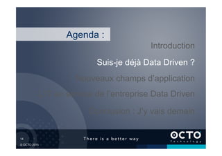 14	

© OCTO 2015
L’IT au service de l’entreprise Data Driven
Suis-je déjà Data Driven ?
Introduction
Conclusion : J’y vais demain
Agenda :
Nouveaux champs d’application
 