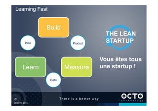 26	

© OCTO 2015
Learning Fast
Build
MeasureLearn
Idea
Data
Product
Vous êtes tous
une startup !
THE LEAN
STARTUP
 