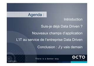 3	

© OCTO 2015
L’IT au service de l’entreprise Data Driven
Suis-je déjà Data Driven ?
Introduction
Conclusion : J’y vais demain
Agenda :
Nouveaux champs d’application
 
