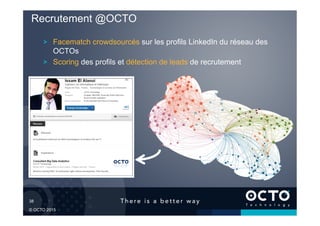 38	

© OCTO 2015
Recrutement @OCTO
! Facematch crowdsourcés sur les profils LinkedIn du réseau des
OCTOs
! Scoring des profils et détection de leads de recrutement
 