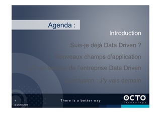 4	

© OCTO 2015
L’IT au service de l’entreprise Data Driven
Suis-je déjà Data Driven ?
Introduction
Conclusion : J’y vais demain
Agenda :
Nouveaux champs d’application
 
