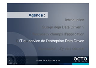 49	

© OCTO 2015
L’IT au service de l’entreprise Data Driven
Suis-je déjà Data Driven ?
Introduction
Conclusion : J’y vais demain
Agenda :
Nouveaux champs d’application
 