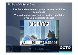 54	

© OCTO 2015
Big Data VS Small Data
Etre Datadriven ce n’est pas processer des Pétas
de données
Vous n’imaginez pas tout ce que l’on peut faire
avec un pc portable et excel
 