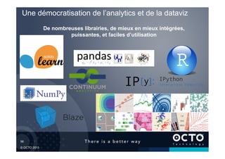 56	

© OCTO 2015
De nombreuses librairies, de mieux en mieux intégrées,
puissantes, et faciles d’utilisation
Une démocratisation de l’analytics et de la dataviz
 