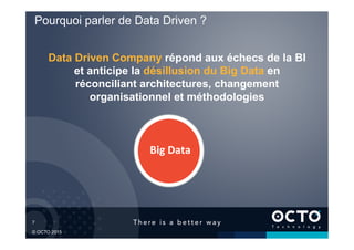 7	

© OCTO 2015
Pourquoi parler de Data Driven ?
Data Driven Company répond aux échecs de la BI
et anticipe la désillusion du Big Data en
réconciliant architectures, changement
organisationnel et méthodologies
Big	
  Data	

 