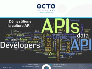 3
Tél : +41 21 312 94 15
www.octo.com
© OCTO 2015
Avenue du théâtre 7
CH-1005 Lausanne - SUISSE
Démystifions
la culture API !
 