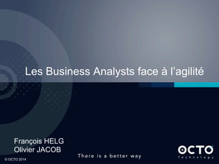 1	

© OCTO 2014© OCTO 2014
François HELG
Olivier JACOB
Les Business Analysts face à l’agilité
 