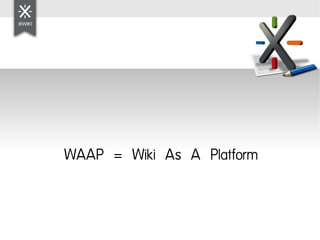 WAAP = Wiki As A Platform
 