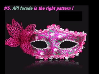 20	

#5. API facade is the right pattern !
 