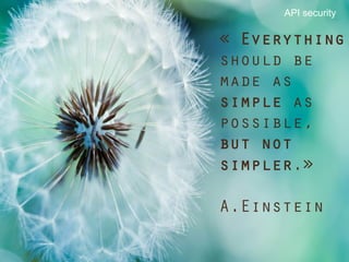 17	

« Everything
should be
made as
simple as
possible,
but not
simpler.»
A.Einstein
API security
 