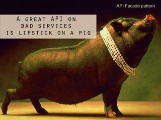 23	

A great API on
bad services
is lipstick on a pig
API Facade pattern
 