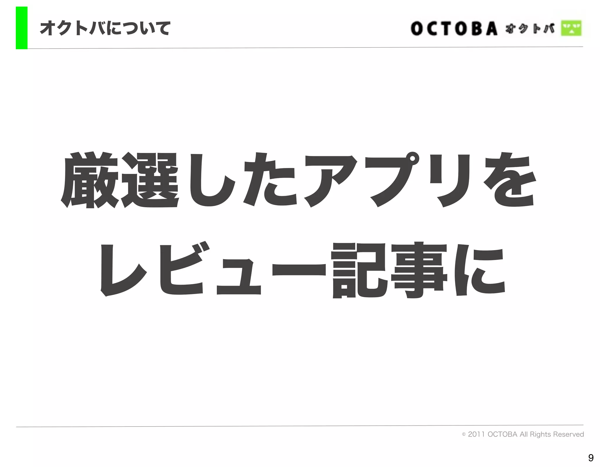 オクトバについて




 厳選したアプリを
  レビュー記事に

           © 2011 OCTOBA All Rights Reserved


                                               9
 