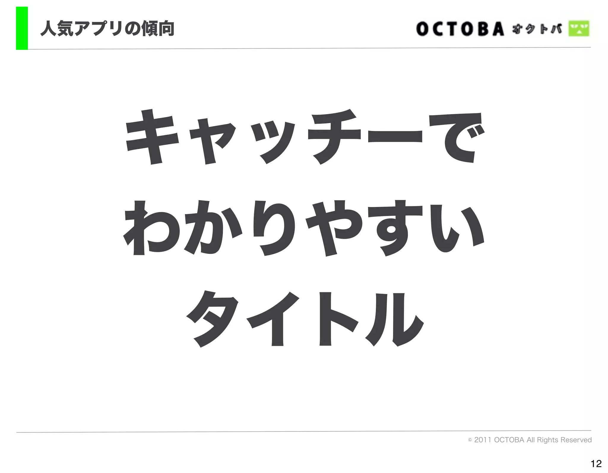 人気アプリの傾向




    キャッチーで
    わかりやすい
     タイトル
           © 2011 OCTOBA All Rights Reserved


                                           12
 