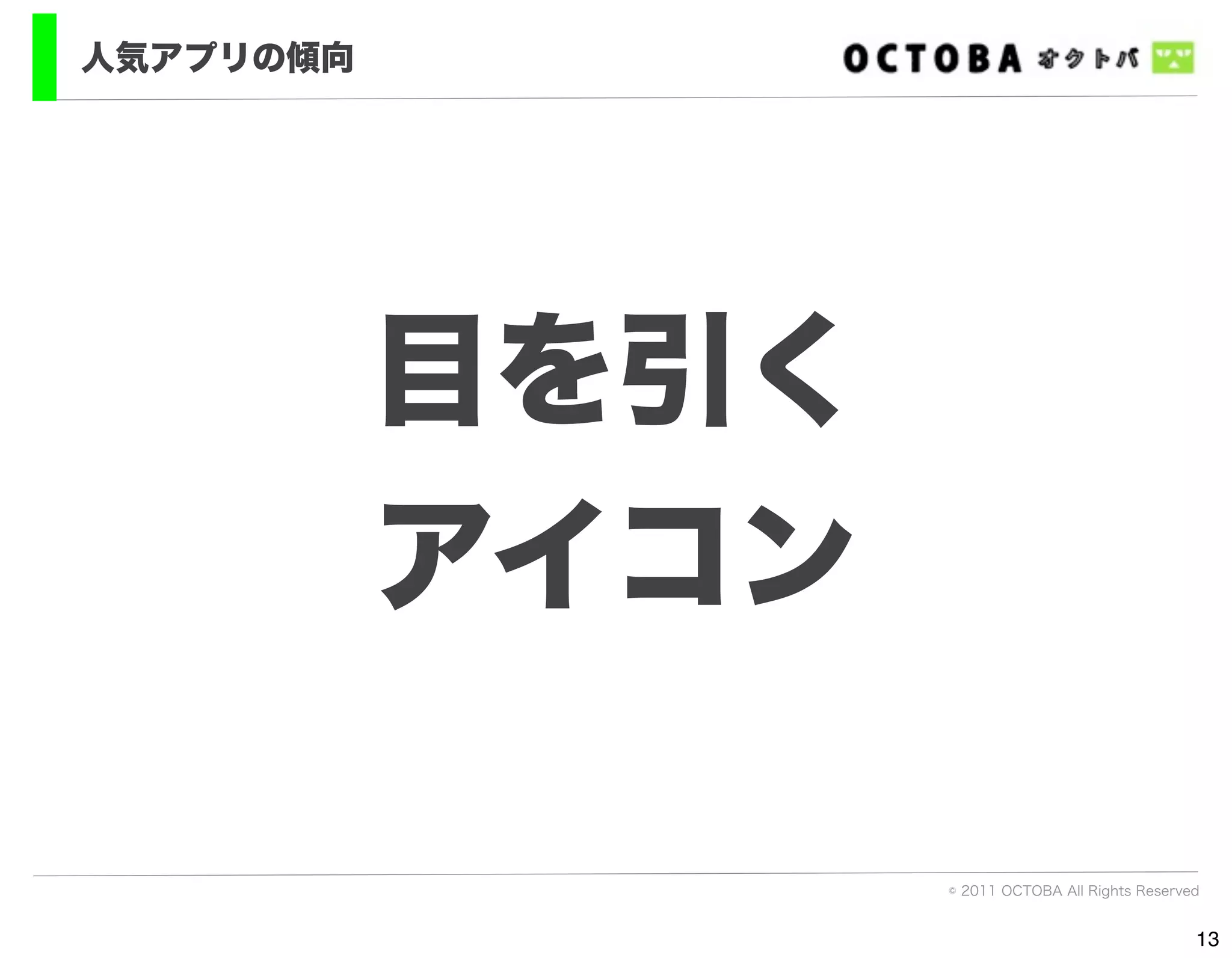 人気アプリの傾向




           目を引く
           アイコン

                  © 2011 OCTOBA All Rights Reserved


                                                  13
 