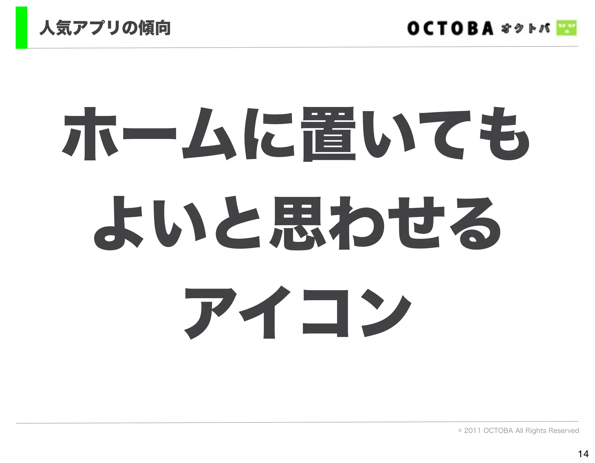 人気アプリの傾向




 ホームに置いても
 よいと思わせる
   アイコン
           © 2011 OCTOBA All Rights Reserved


                                           14
 