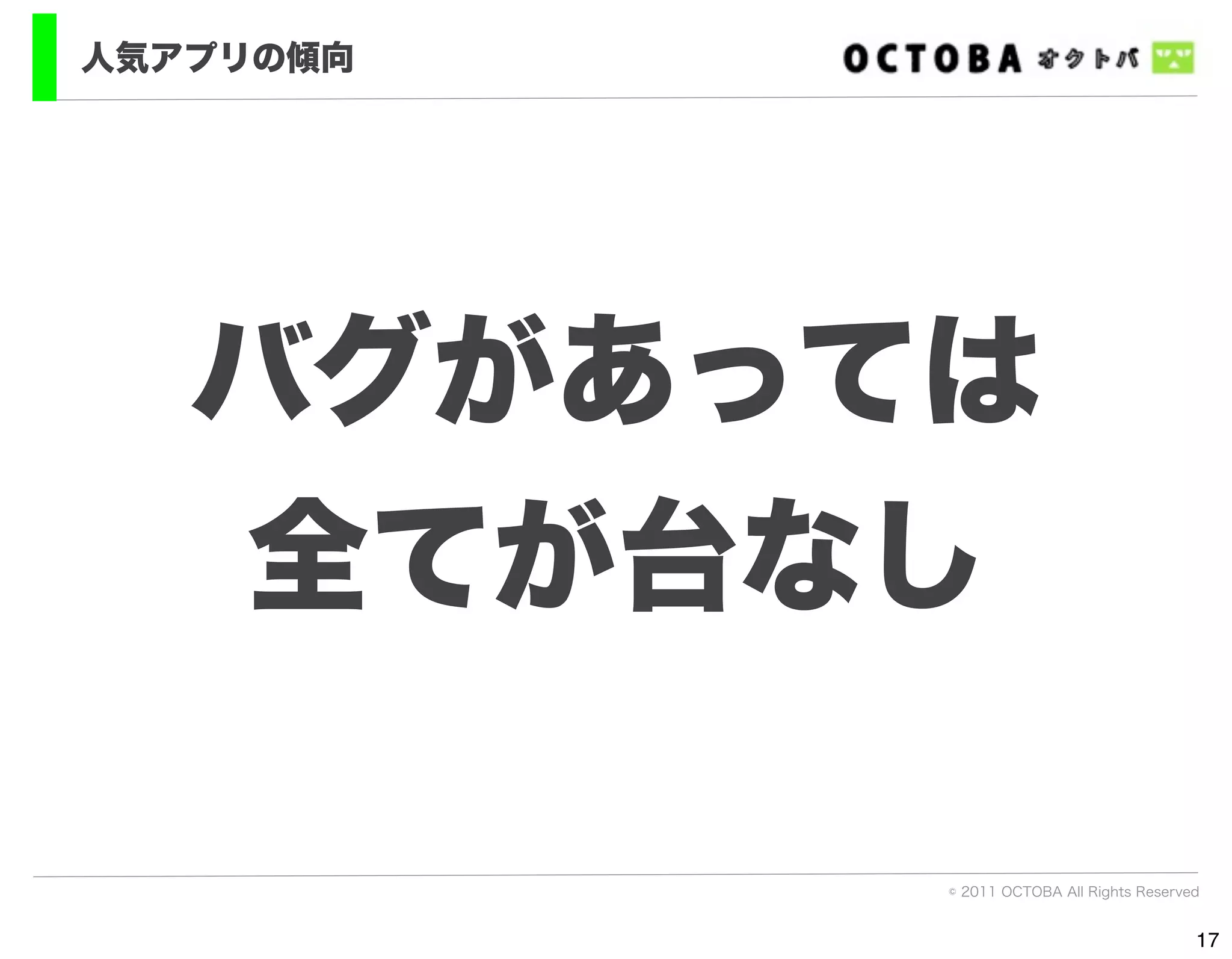 人気アプリの傾向




   バグがあっては
   全てが台なし

           © 2011 OCTOBA All Rights Reserved


                                           17
 