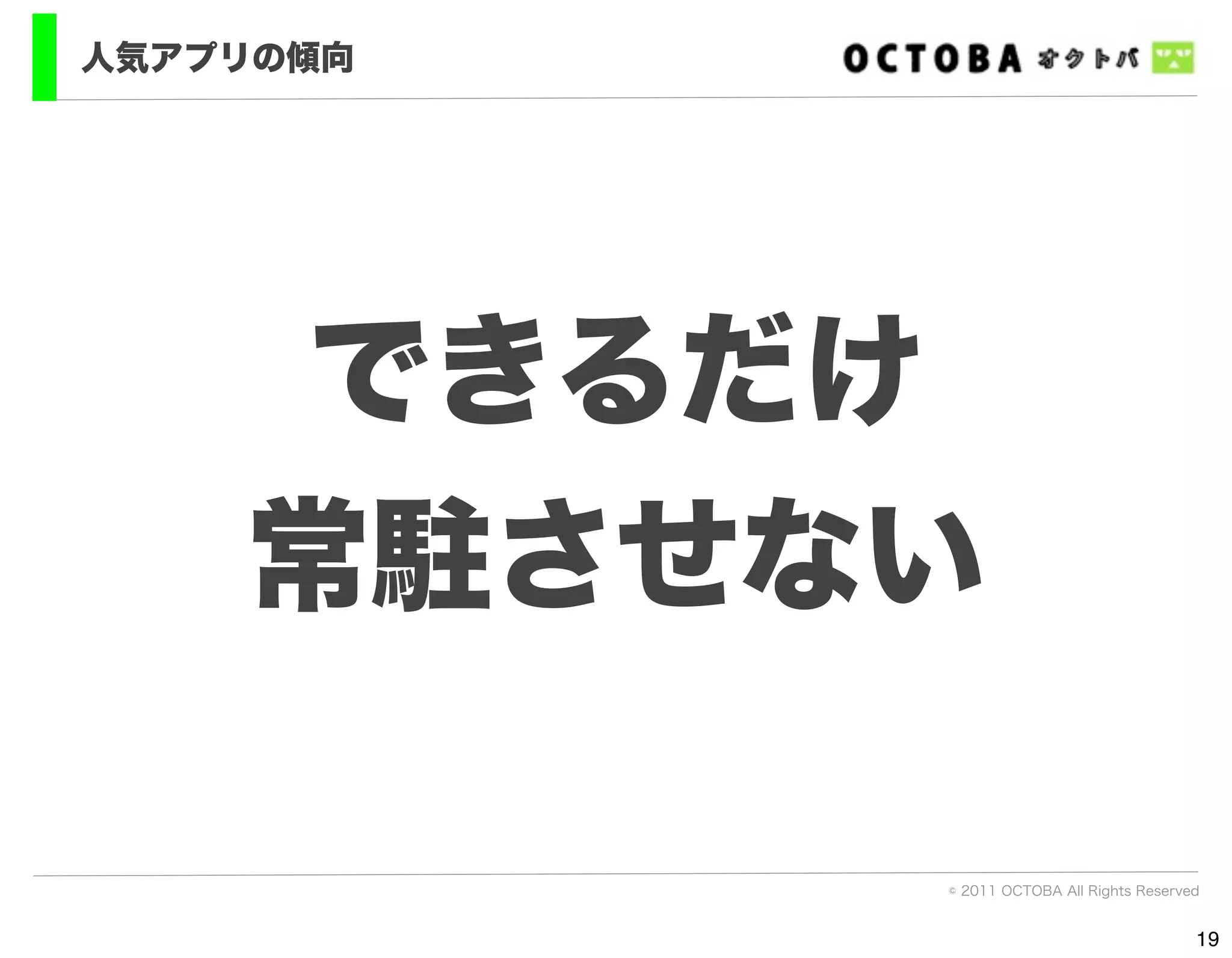 人気アプリの傾向




     できるだけ
    常駐させない

           © 2011 OCTOBA All Rights Reserved


                                           19
 