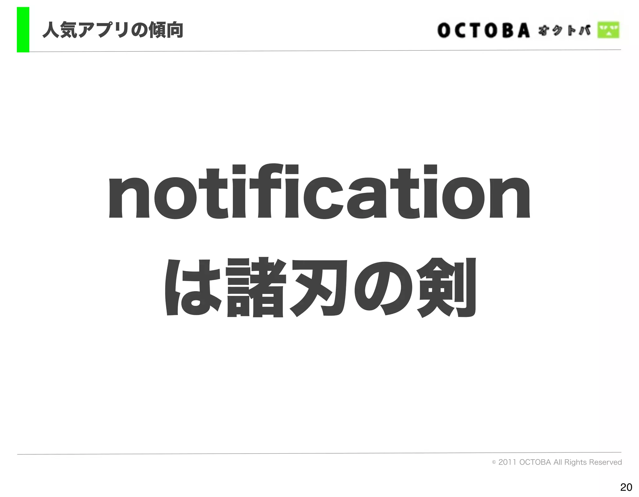 人気アプリの傾向




   notiﬁcation
    は諸刃の剣

            © 2011 OCTOBA All Rights Reserved


                                            20
 
