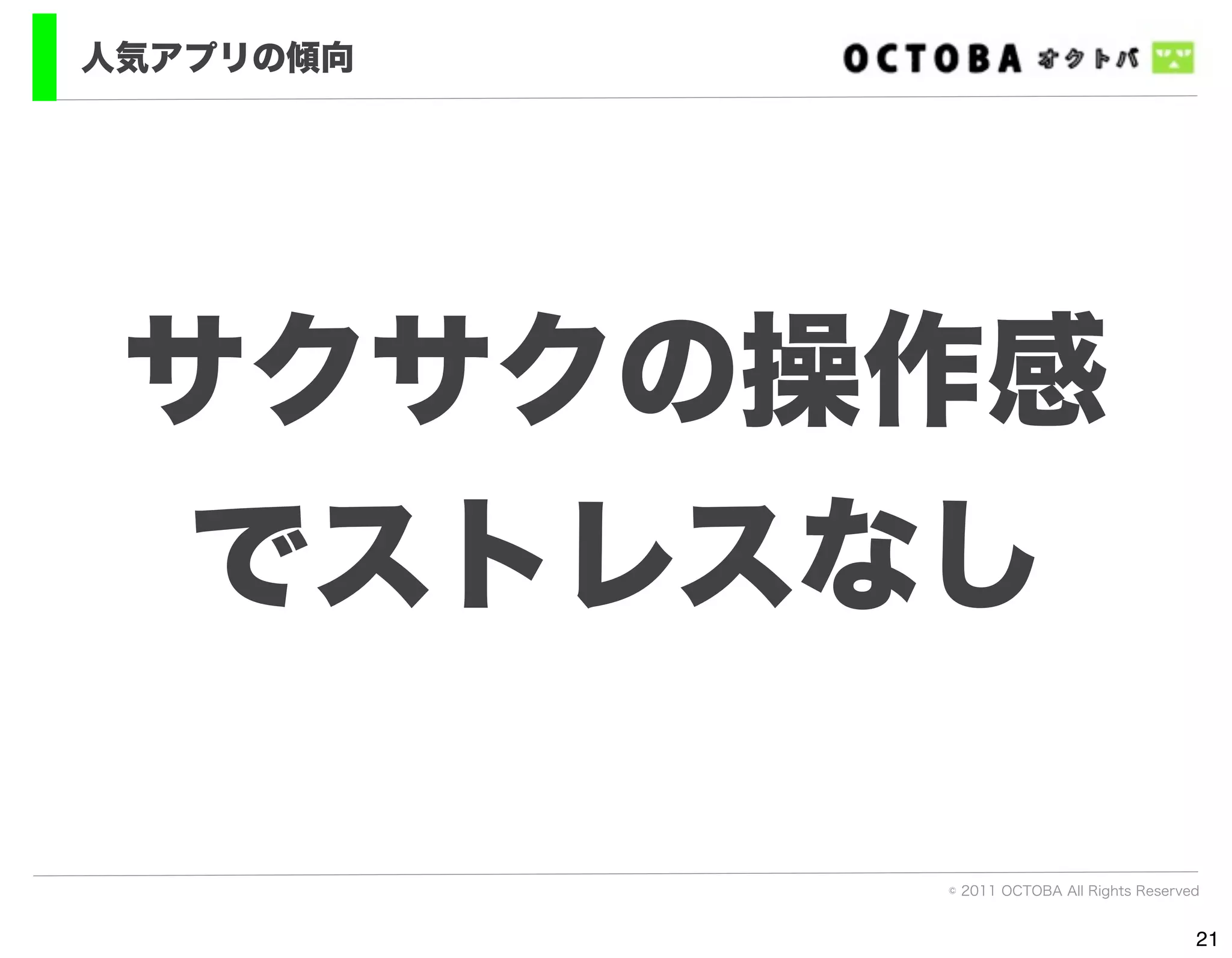 人気アプリの傾向




 サクサクの操作感
  でストレスなし

           © 2011 OCTOBA All Rights Reserved


                                           21
 
