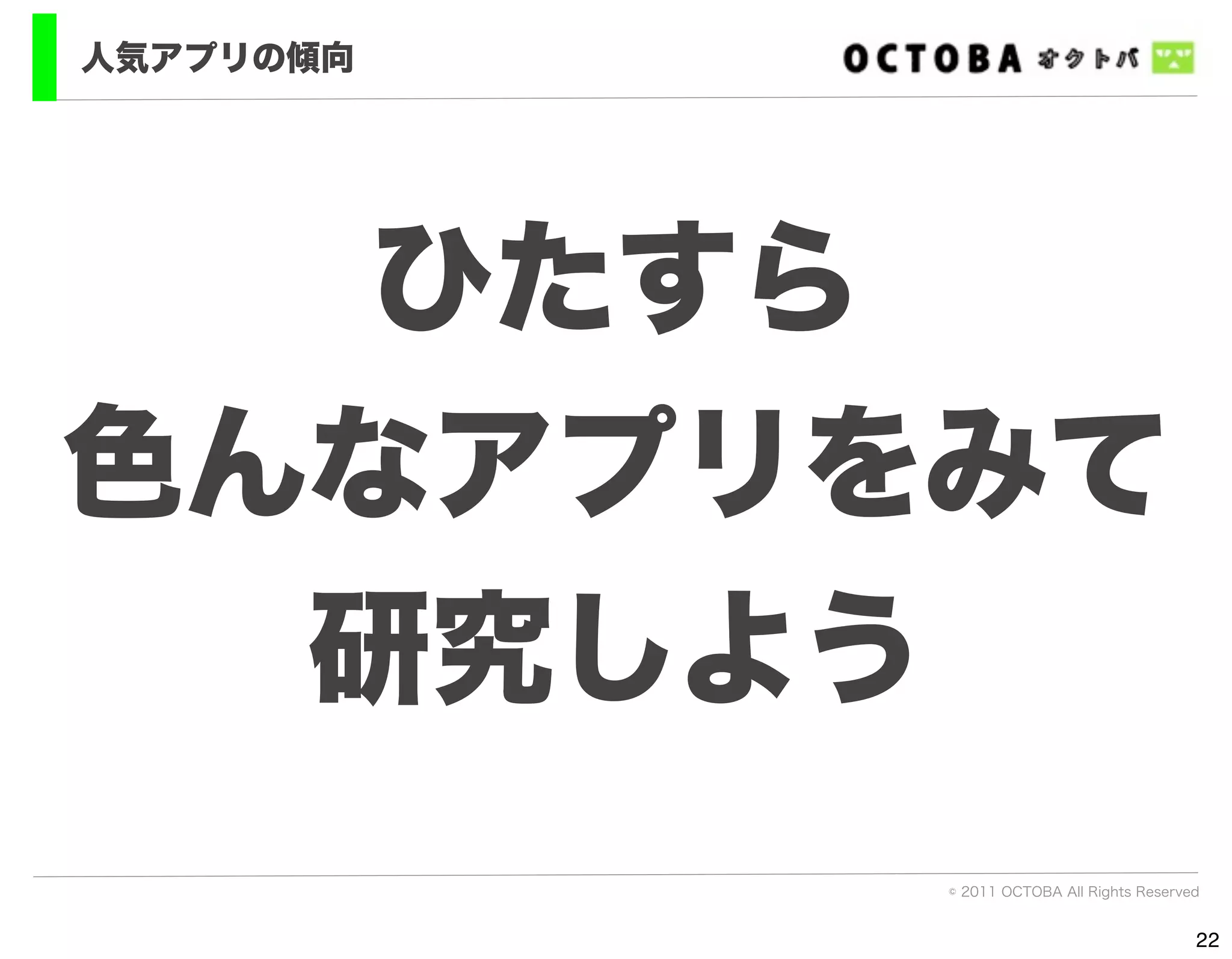 人気アプリの傾向




   ひたすら
色んなアプリをみて
  研究しよう
           © 2011 OCTOBA All Rights Reserved


                                           22
 