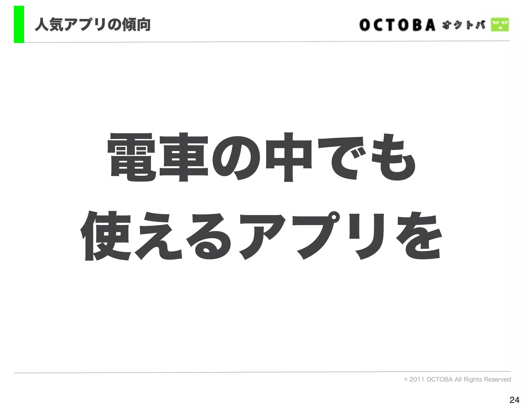 人気アプリの傾向




   電車の中でも
   使えるアプリを

           © 2011 OCTOBA All Rights Reserved


                                           24
 