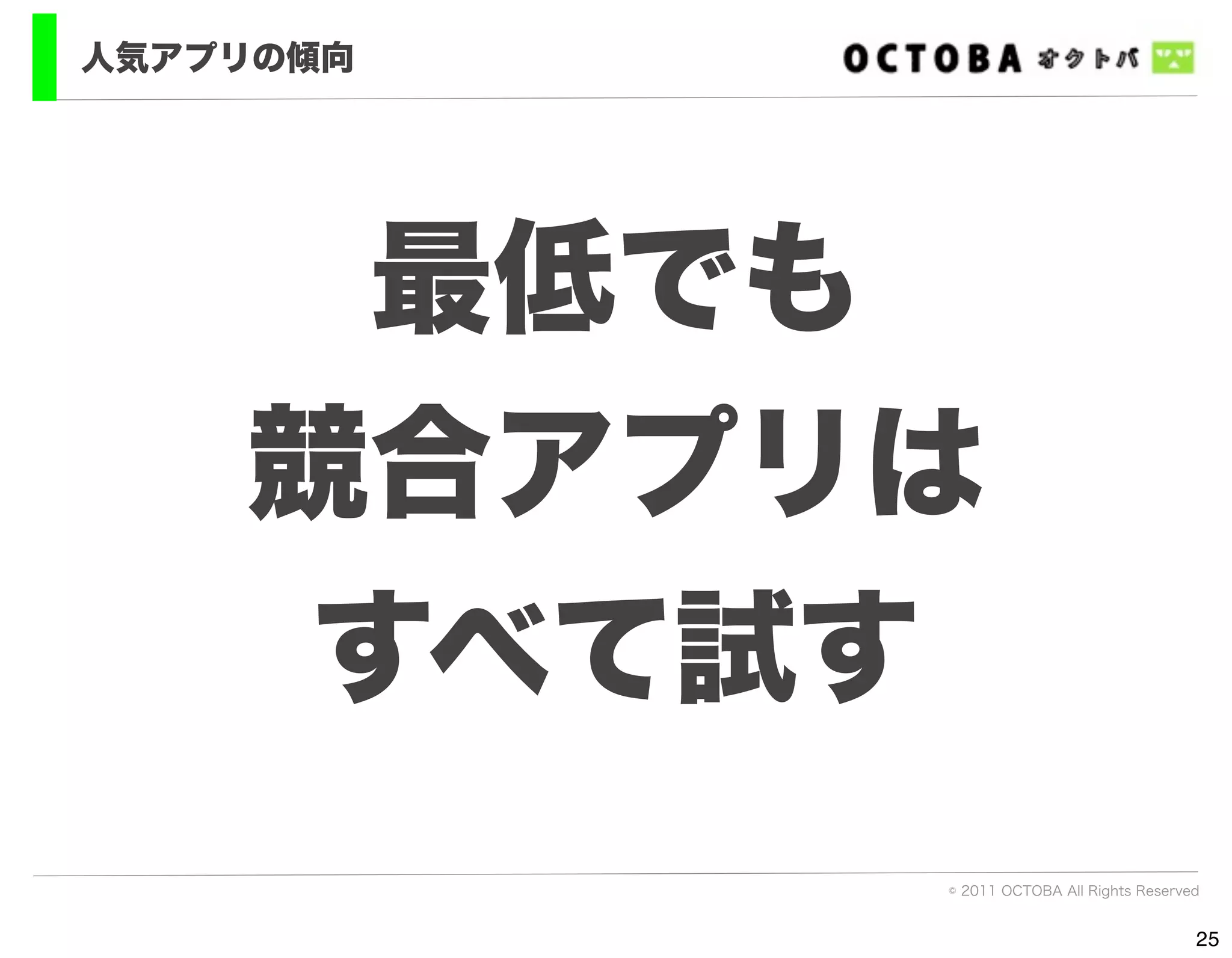 人気アプリの傾向




      最低でも
    競合アプリは
     すべて試す
           © 2011 OCTOBA All Rights Reserved


                                           25
 