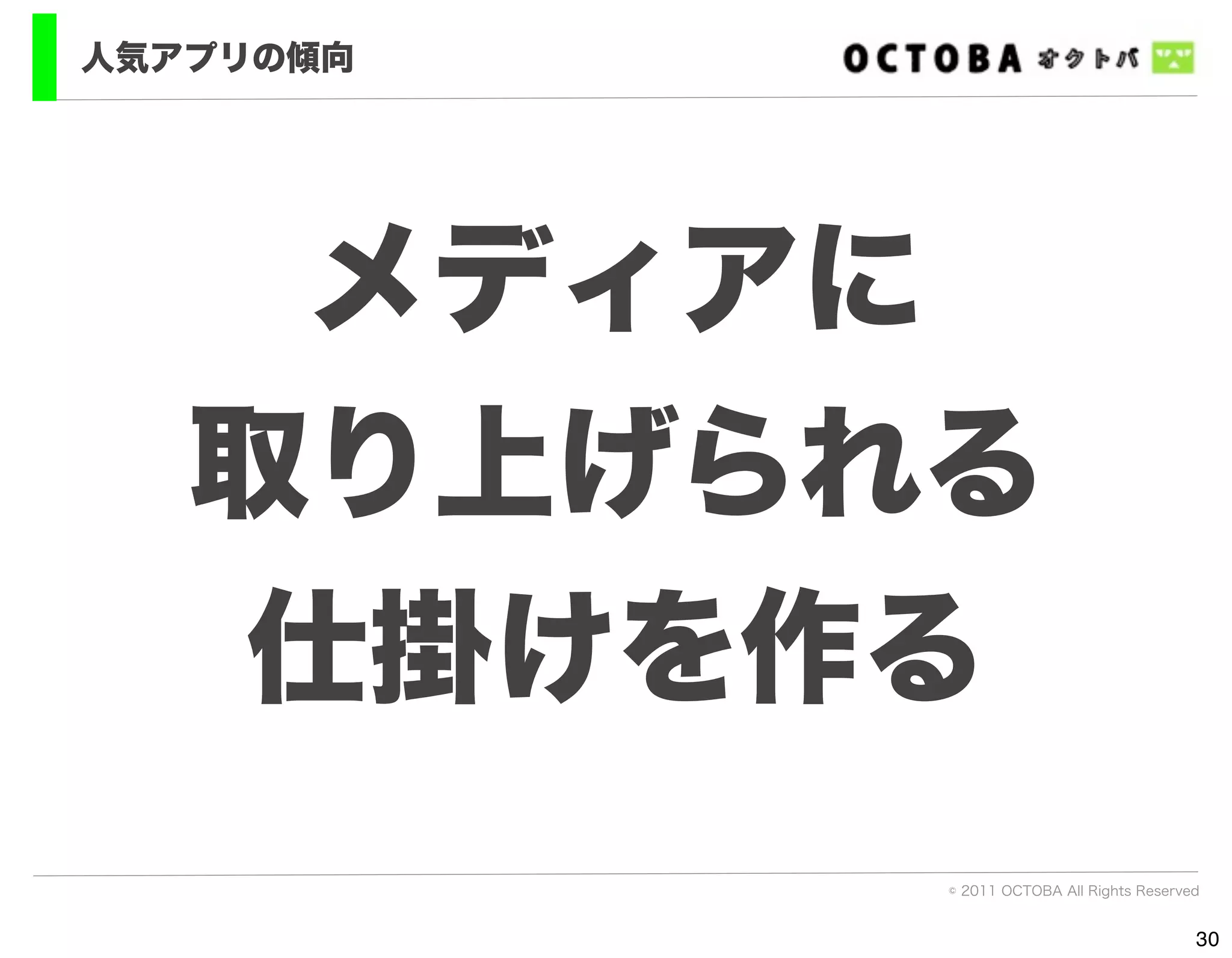 人気アプリの傾向




    メディアに
   取り上げられる
   仕掛けを作る
           © 2011 OCTOBA All Rights Reserved


                                           30
 