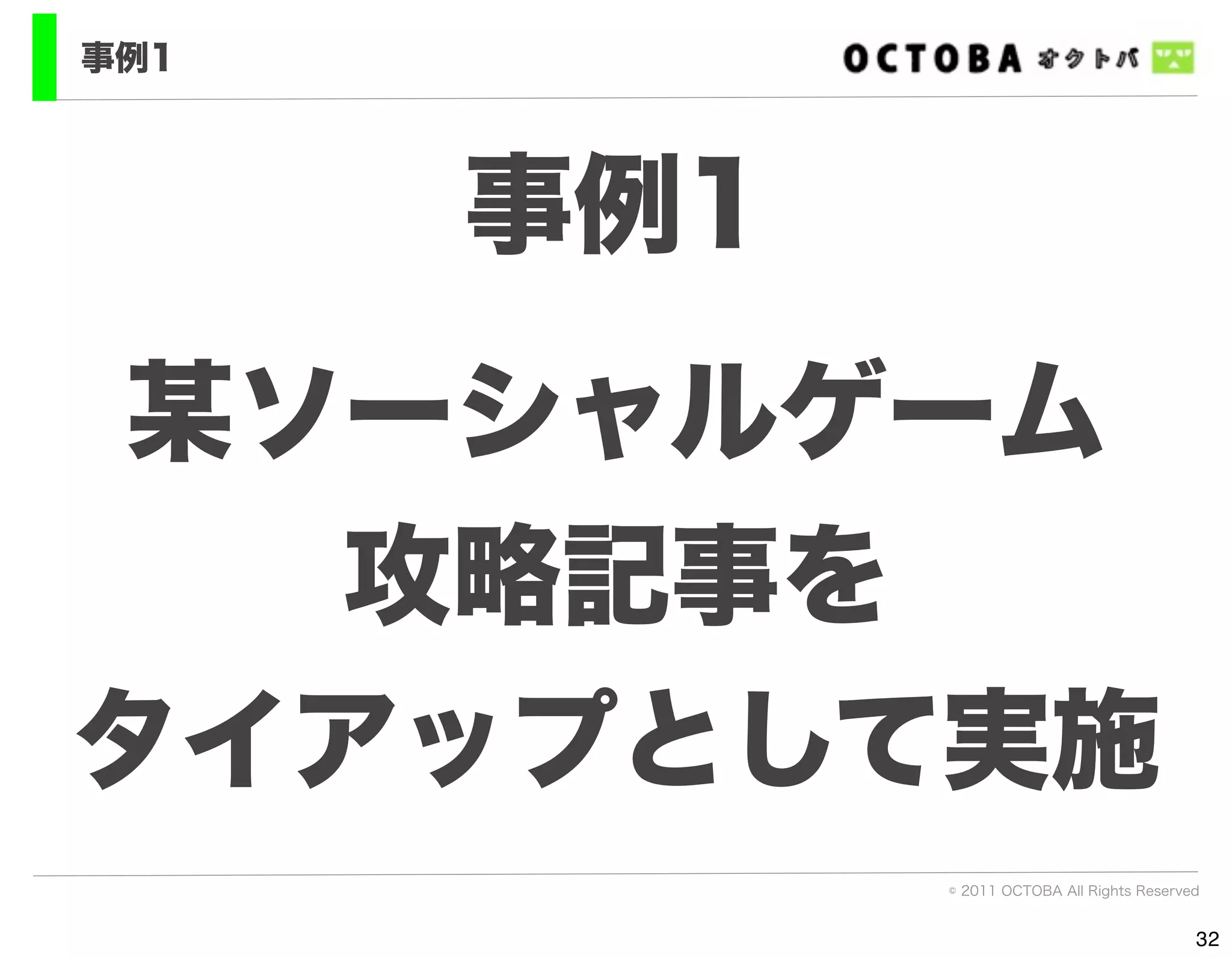 事例1




      事例1
某ソーシャルゲーム
  攻略記事を
タイアップとして実施
            © 2011 OCTOBA All Rights Reserved


                                            32
 