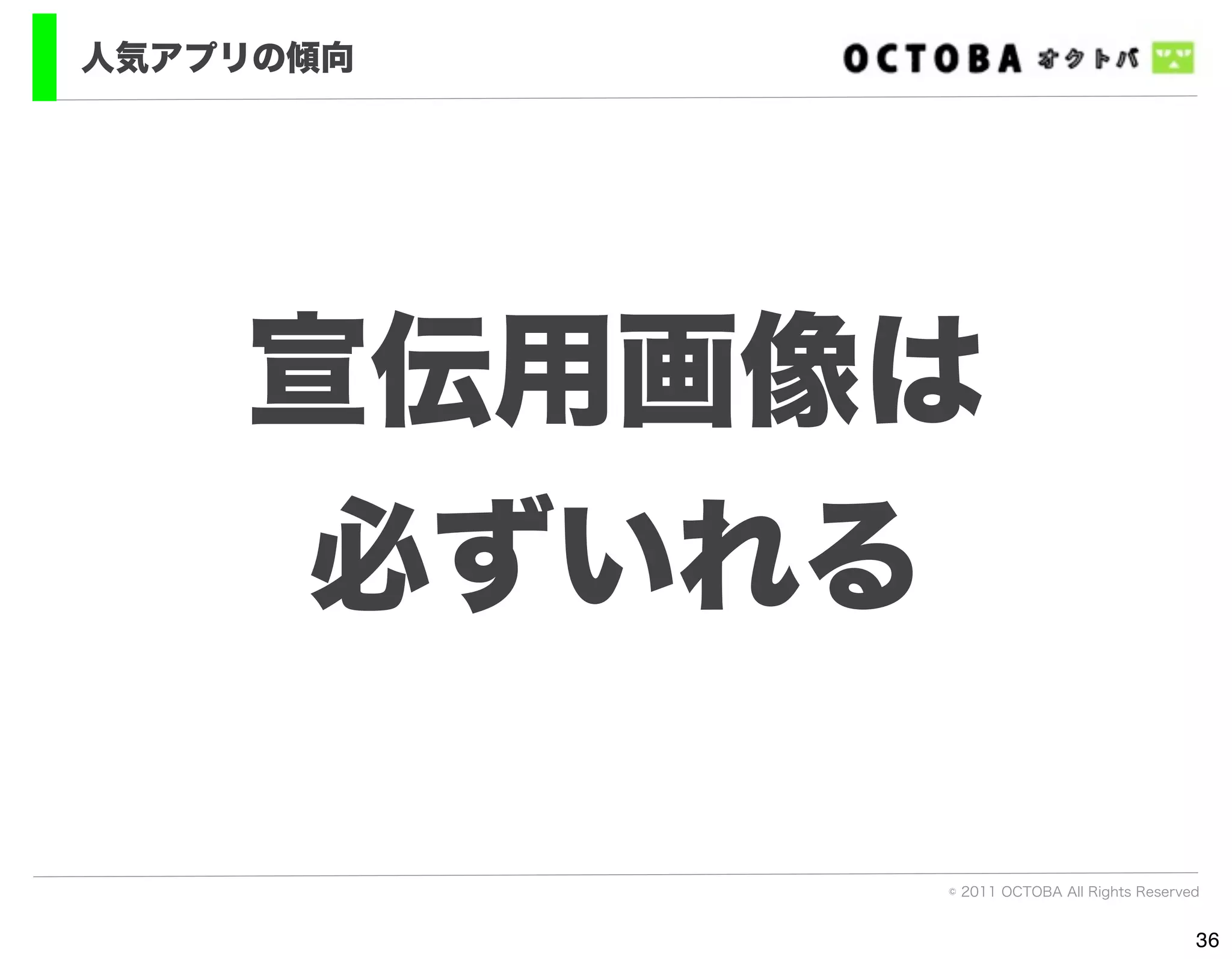 人気アプリの傾向




    宣伝用画像は
     必ずいれる

           © 2011 OCTOBA All Rights Reserved


                                           36
 