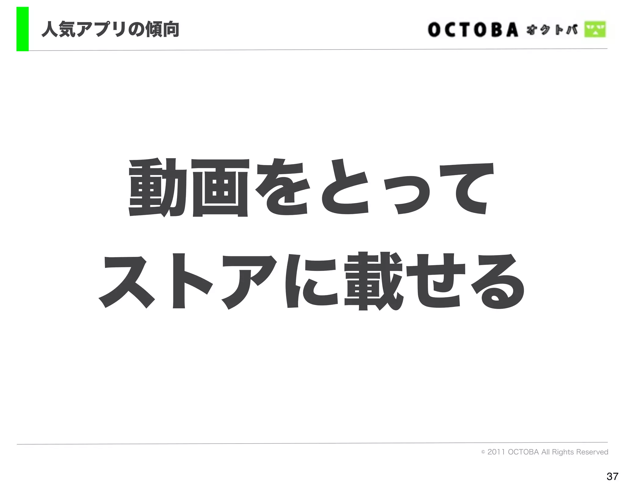 人気アプリの傾向




    動画をとって
   ストアに載せる

           © 2011 OCTOBA All Rights Reserved


                                           37
 