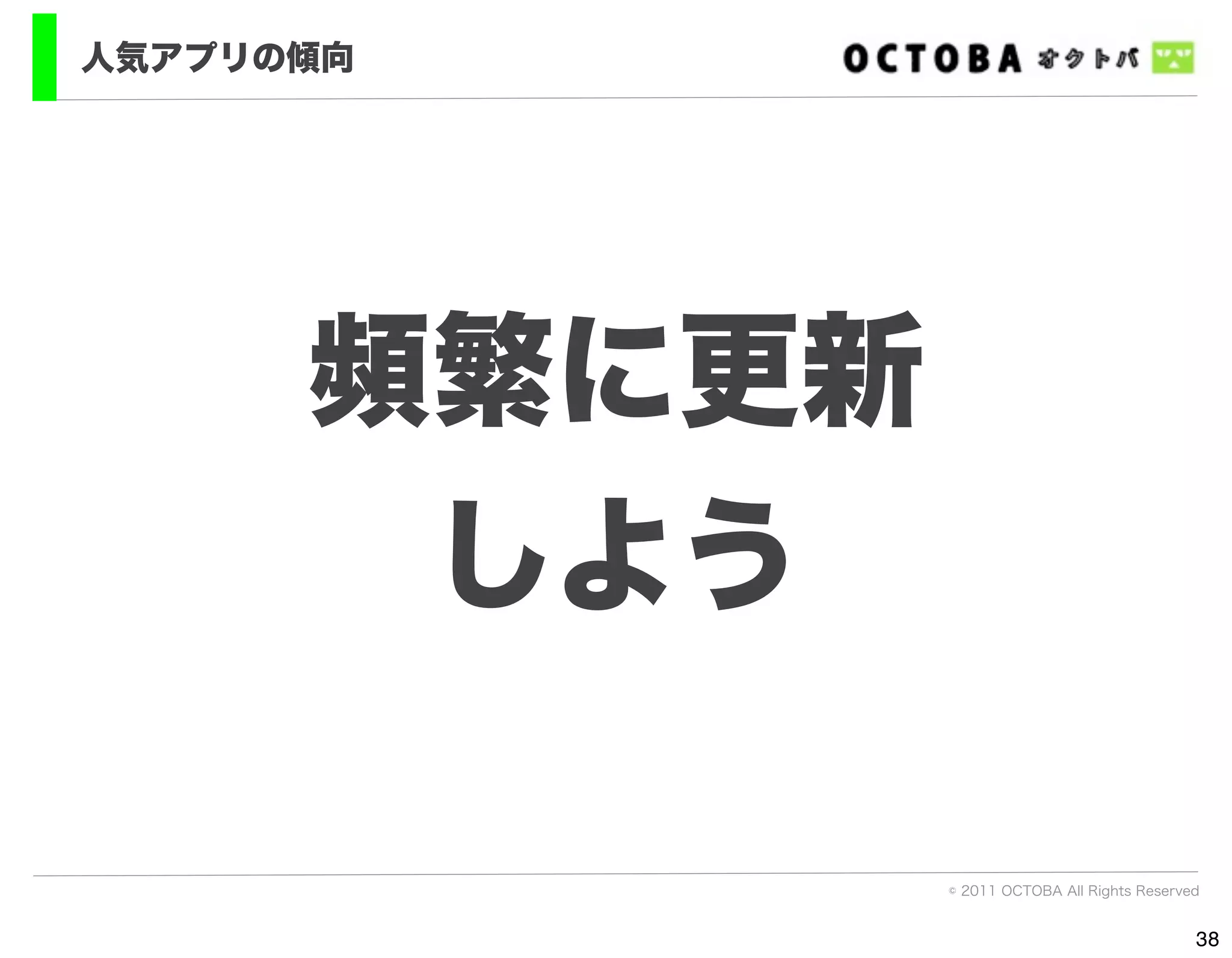 人気アプリの傾向




      頻繁に更新
       しよう

              © 2011 OCTOBA All Rights Reserved


                                              38
 