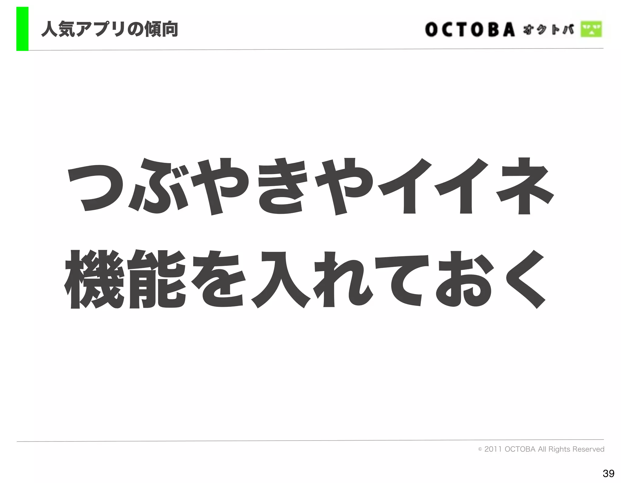 人気アプリの傾向




 つぶやきやイイネ
 機能を入れておく

           © 2011 OCTOBA All Rights Reserved


                                           39
 