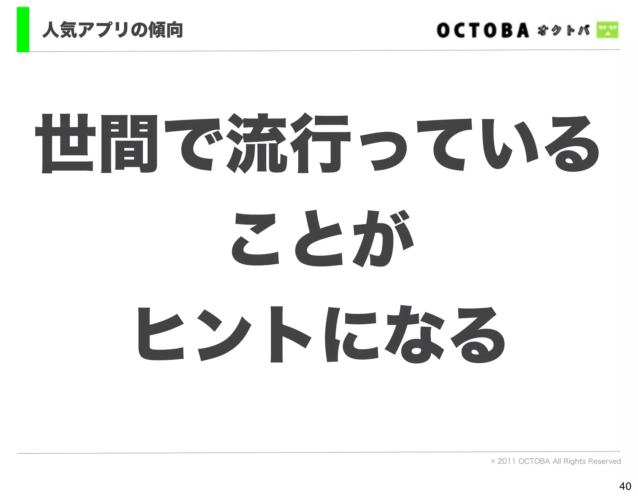 人気アプリの傾向




世間で流行っている
   ことが
 ヒントになる
           © 2011 OCTOBA All Rights Reserved


                                           40
 