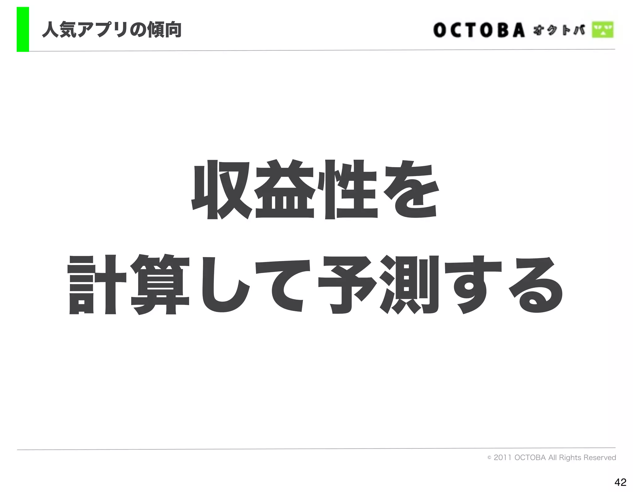人気アプリの傾向




   収益性を
 計算して予測する

           © 2011 OCTOBA All Rights Reserved


                                           42
 