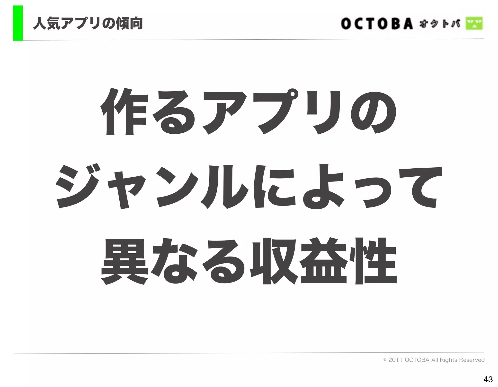 人気アプリの傾向




  作るアプリの
 ジャンルによって
  異なる収益性
           © 2011 OCTOBA All Rights Reserved


                                           43
 