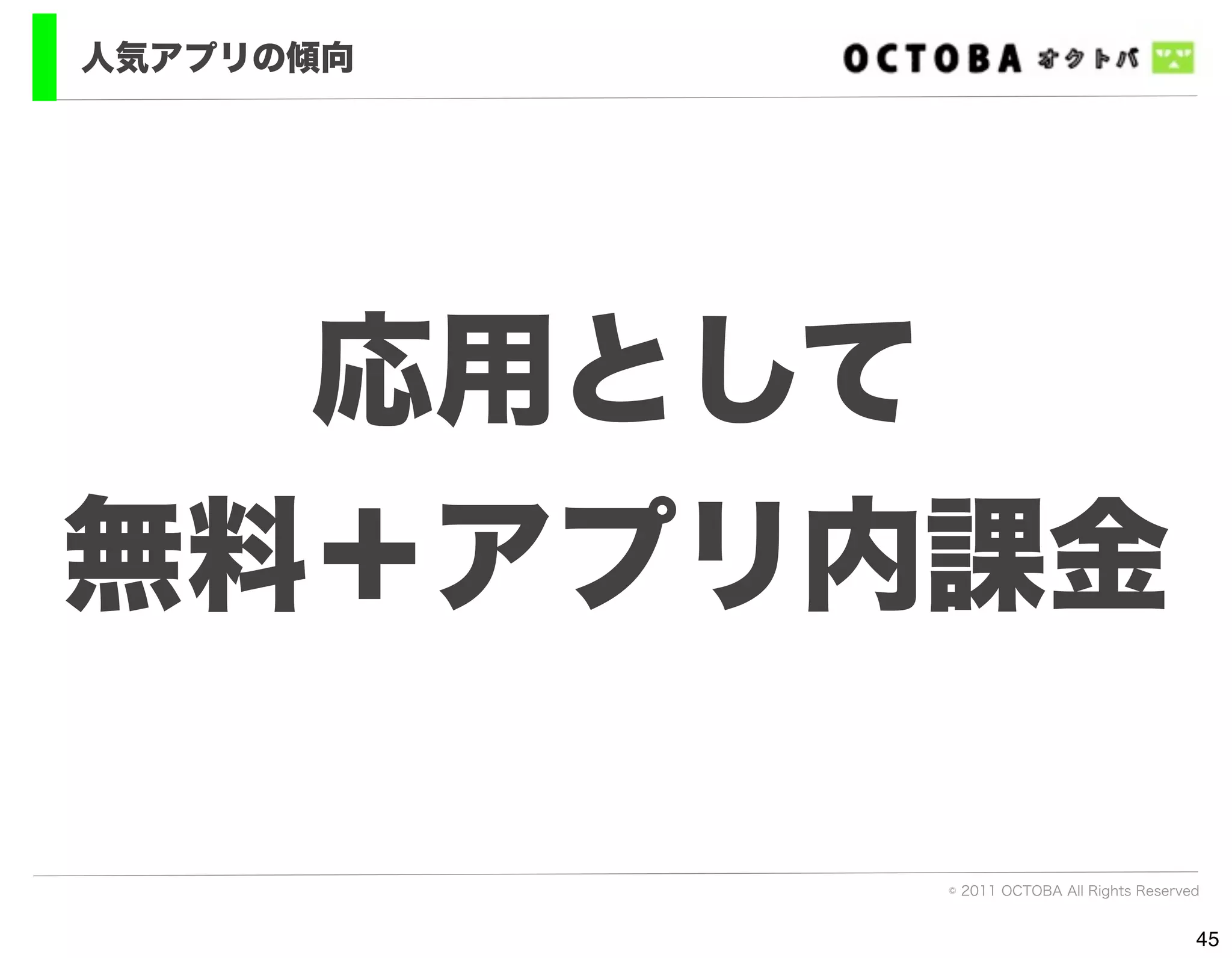 人気アプリの傾向




  応用として
無料＋アプリ内課金

           © 2011 OCTOBA All Rights Reserved


                                           45
 