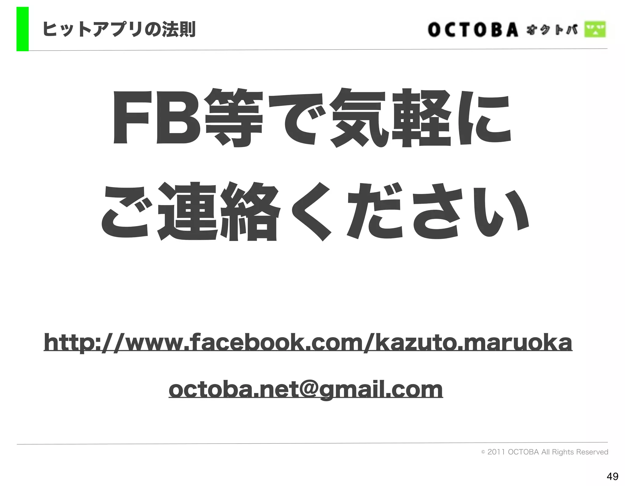 ヒットアプリの法則




   FB等で気軽に
   ご連絡ください
http://www.facebook.com/kazuto.maruoka

        octoba.net@gmail.com

                               © 2011 OCTOBA All Rights Reserved


                                                               49
 